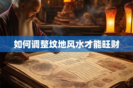如何调整坟地风水才能旺财