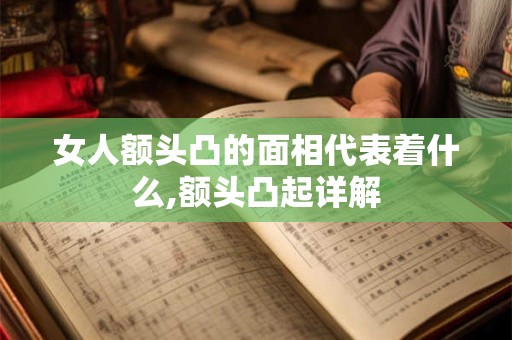 女人额头凸的面相代表着什么,额头凸起详解