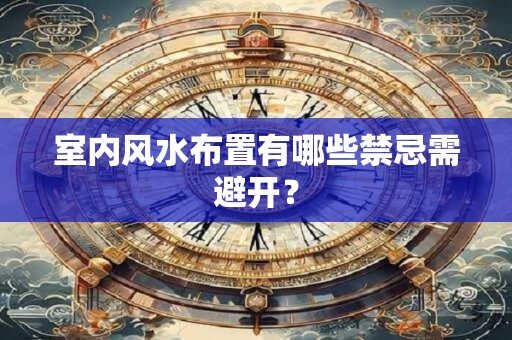 室内风水布置有哪些禁忌需避开？