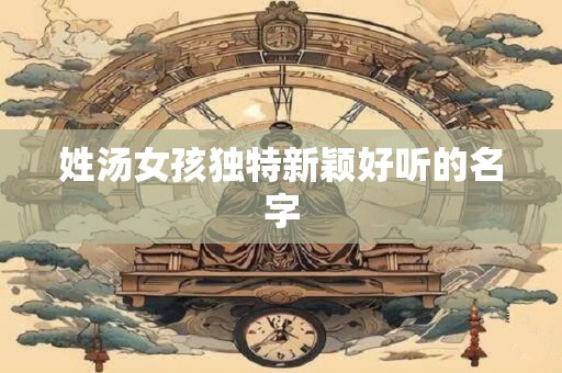姓汤女孩独特新颖好听的名字