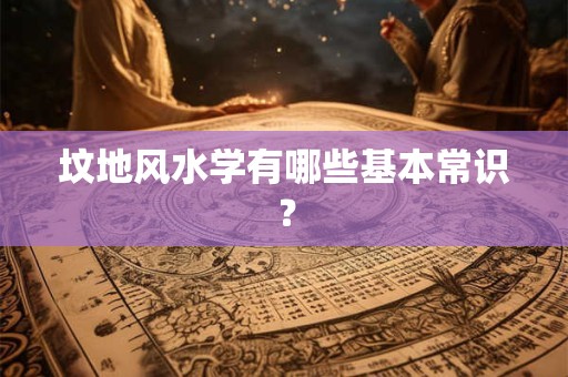 坟地风水学有哪些基本常识？