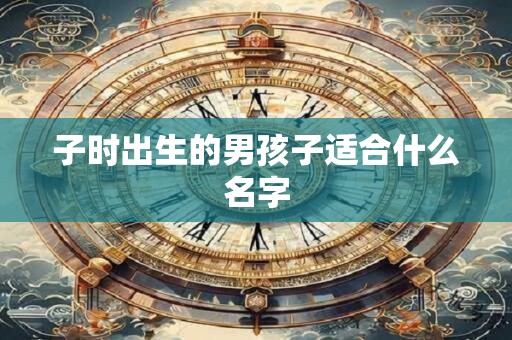 子时出生的男孩子适合什么名字
