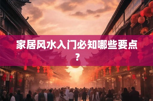 家居风水入门必知哪些要点？