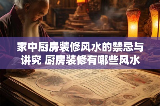 家中厨房装修风水的禁忌与讲究 厨房装修有哪些风水禁忌和讲究