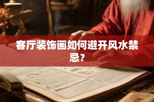 详细阅读:客厅装饰画如何避开风水禁忌? 客厅装饰画如何避开风水禁忌?