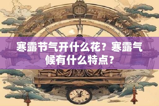 寒露节气开什么花？寒露气候有什么特点？