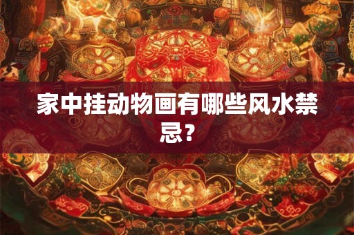 家中挂动物画有哪些风水禁忌？