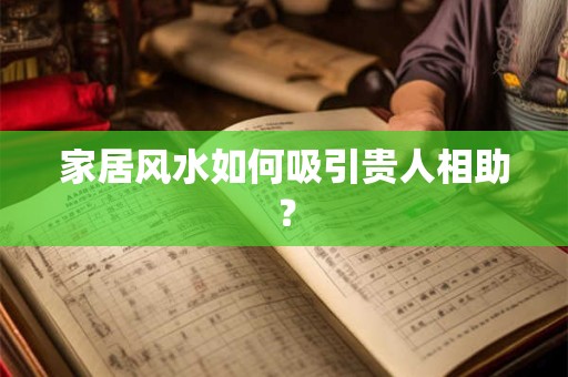 家居风水如何吸引贵人相助？