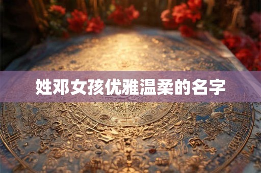 姓邓女孩优雅温柔的名字