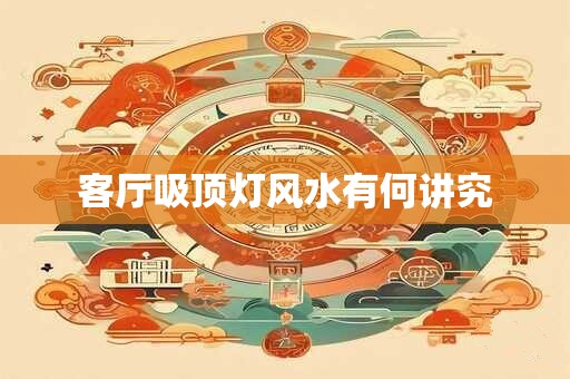 客厅吸顶灯风水有何讲究