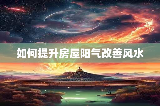 如何提升房屋阳气改善风水