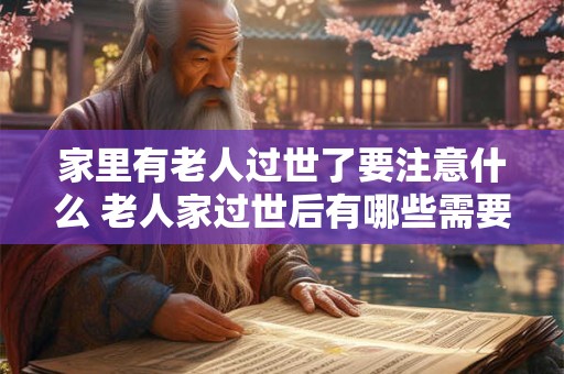 家里有老人过世了要注意什么 老人家过世后有哪些需要注意的事项