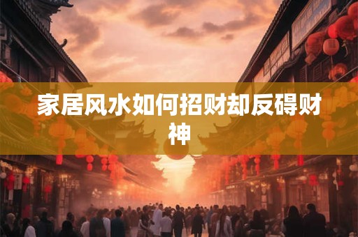 家居风水如何招财却反碍财神