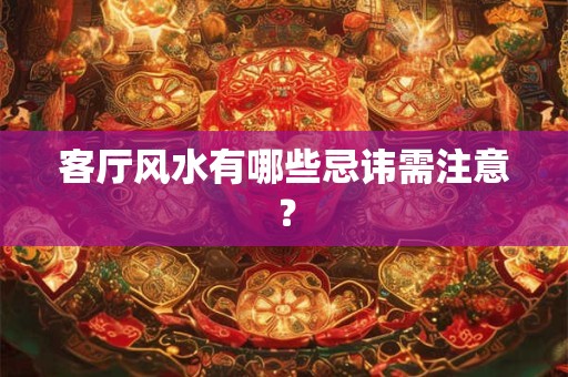 详细阅读:客厅风水有哪些忌讳需注意? 客厅风水有哪些忌讳需注意?