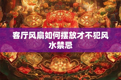 客厅风扇如何摆放才不犯风水禁忌