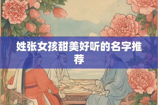姓张女孩甜美好听的名字推荐