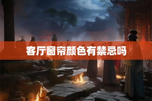 客厅窗帘颜色有禁忌吗