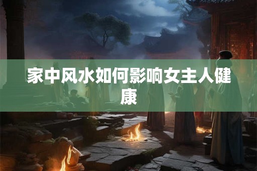 家中风水如何影响女主人健康