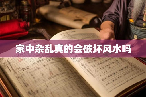 家中杂乱真的会破坏风水吗