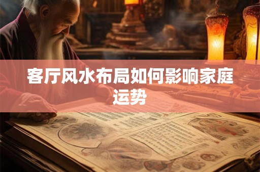 客厅风水布局如何影响家庭运势