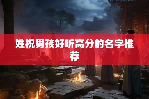 姓祝男孩好听高分的名字推荐