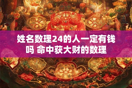 姓名数理24的人一定有钱吗 命中获大财的数理