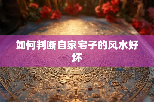 如何判断自家宅子的风水好坏