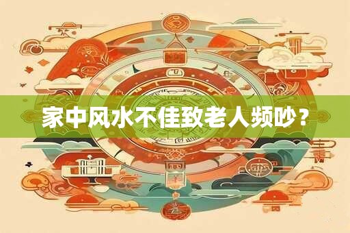 家中风水不佳致老人频吵？