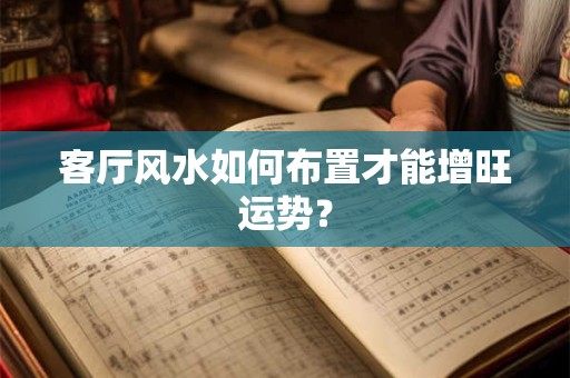 客厅风水如何布置才能增旺运势？