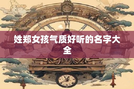 姓郑女孩气质好听的名字大全