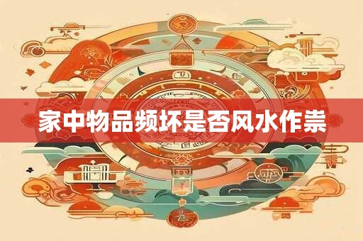 家中物品频坏是否风水作祟