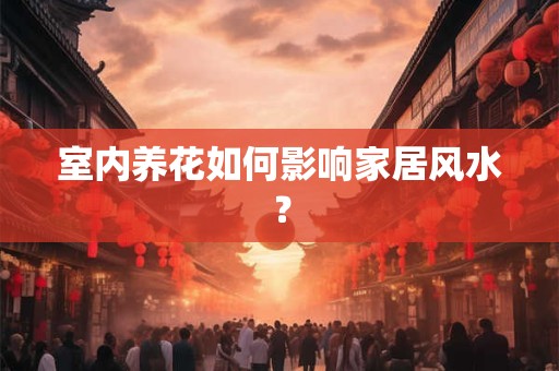 室内养花如何影响家居风水？