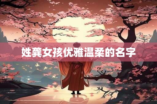 姓龚女孩优雅温柔的名字