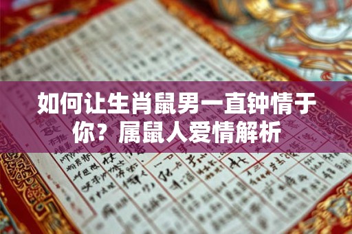如何让生肖鼠男一直钟情于你？属鼠人爱情解析