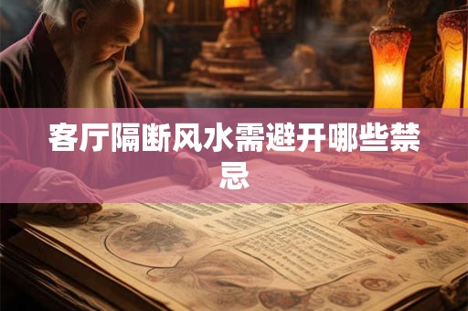客厅隔断风水需避开哪些禁忌 客厅隔断风水需避开哪些禁忌