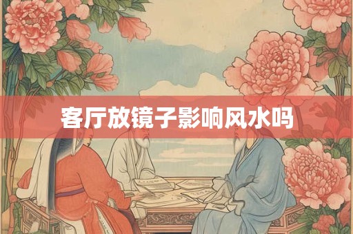 客厅放镜子影响风水吗
