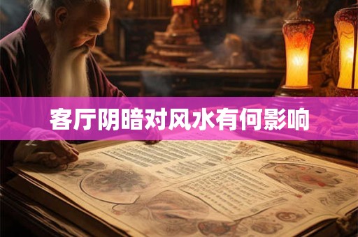 客厅阴暗对风水有何影响