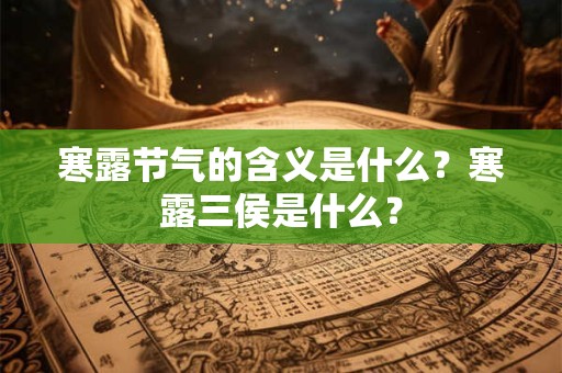 寒露节气的含义是什么?寒露三侯是什么? 寒露节气的含义是什么?寒露三侯是什么?