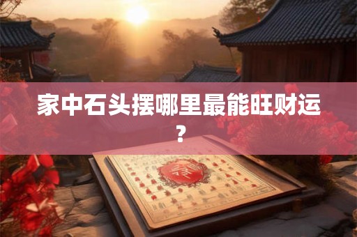 家中石头摆哪里最能旺财运？