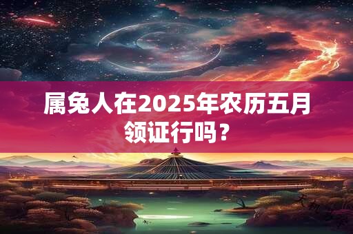 属兔人在2026年农历五月领证行吗？