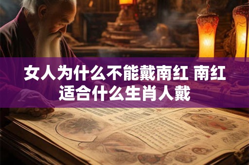 女人为什么不能戴南红 南红适合什么生肖人戴