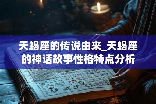 天蝎座的传说由来_天蝎座的神话故事性格特点分析