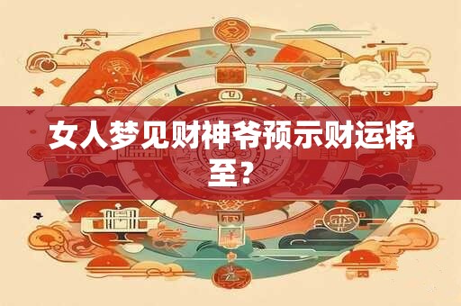 女人梦见财神爷预示财运将至？
