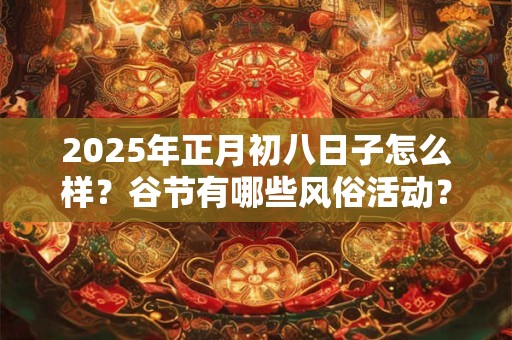 2025年正月初八日子怎么样？谷节有哪些风俗活动？