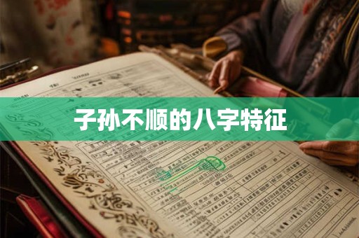 子孙不顺的八字特征