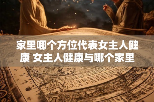 家里哪个方位代表女主人健康 女主人健康与哪个家里方位有关