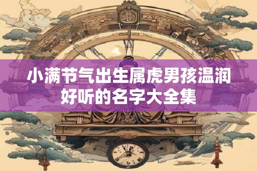 小满节气出生属虎男孩温润好听的名字大全集