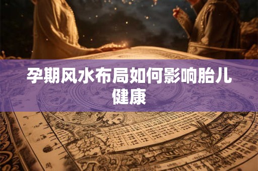 孕期风水布局如何影响胎儿健康