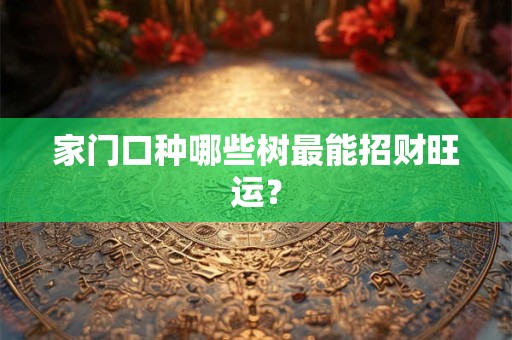 家门口种哪些树最能招财旺运？
