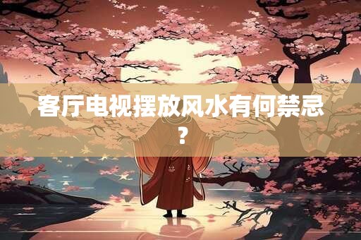 客厅电视摆放风水有何禁忌？